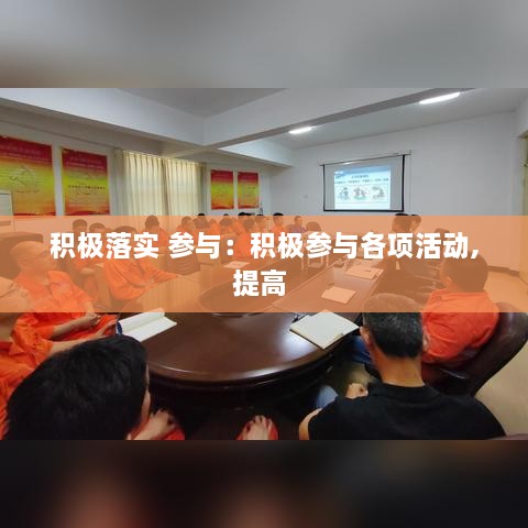 积极落实 参与：积极参与各项活动,提高 