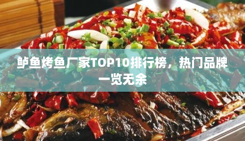 鲈鱼烤鱼厂家TOP10排行榜，热门品牌一览无余