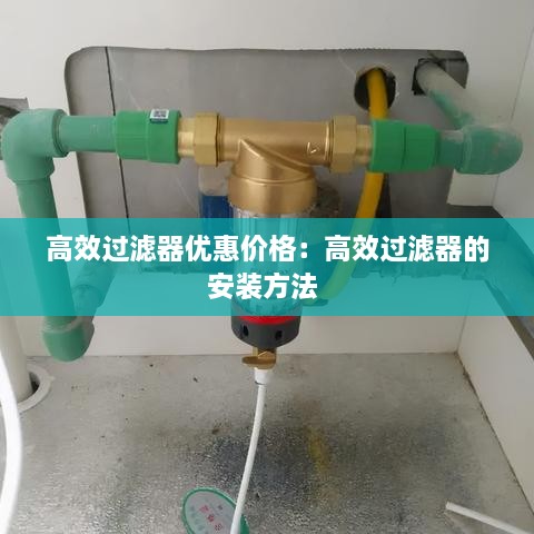 高效过滤器优惠价格：高效过滤器的安装方法 