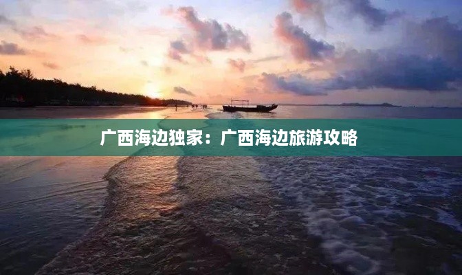 广西海边独家：广西海边旅游攻略 