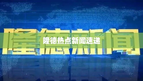 隆德热点新闻速递