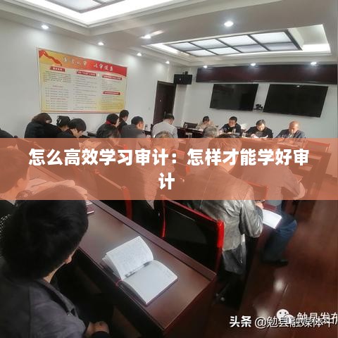 怎么高效学习审计：怎样才能学好审计 