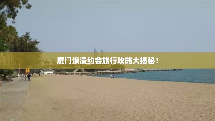 厦门浪漫约会旅行攻略大揭秘！