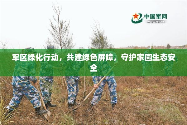 军区绿化行动，共建绿色屏障，守护家园生态安全