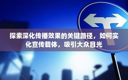 探索深化传播效果的关键路径，如何实化宣传载体，吸引大众目光