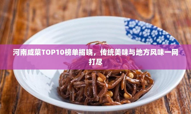 河南咸菜TOP10榜单揭晓，传统美味与地方风味一网打尽