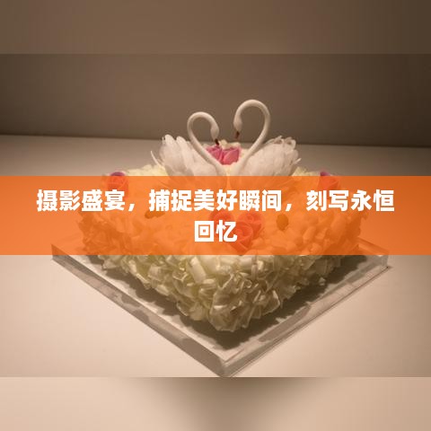 摄影盛宴，捕捉美好瞬间，刻写永恒回忆