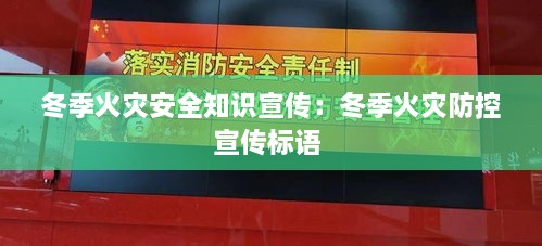 冬季火灾安全知识宣传：冬季火灾防控宣传标语 