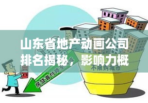 山东省地产动画公司排名揭秘，影响力概述与业界翘楚盘点