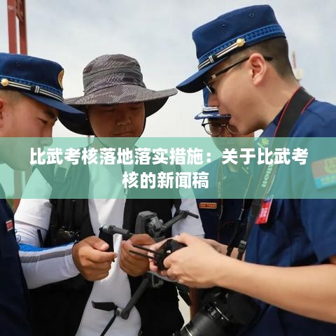 比武考核落地落实措施：关于比武考核的新闻稿 