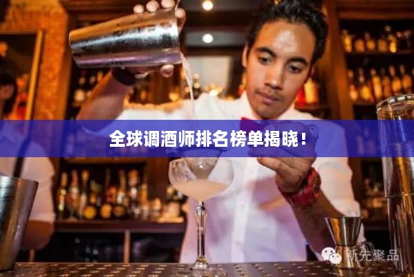 全球调酒师排名榜单揭晓！