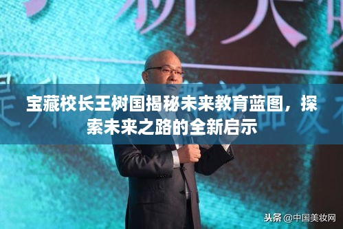 宝藏校长王树国揭秘未来教育蓝图，探索未来之路的全新启示