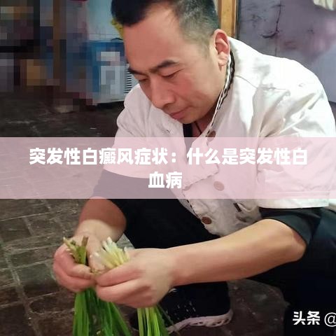 突发性白癜风症状：什么是突发性白血病 