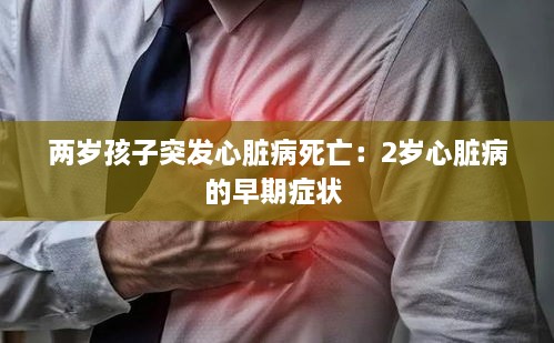 两岁孩子突发心脏病死亡：2岁心脏病的早期症状 