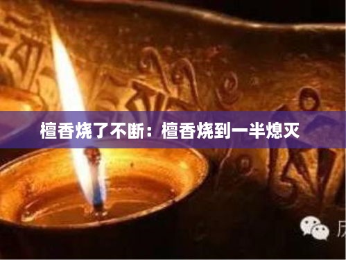 檀香烧了不断：檀香烧到一半熄灭 