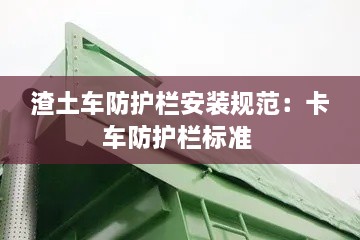 渣土车防护栏安装规范：卡车防护栏标准 