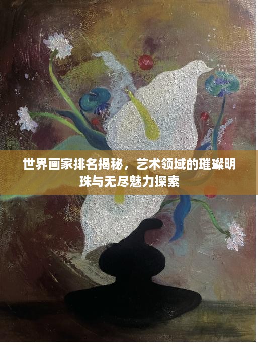 世界画家排名揭秘，艺术领域的璀璨明珠与无尽魅力探索