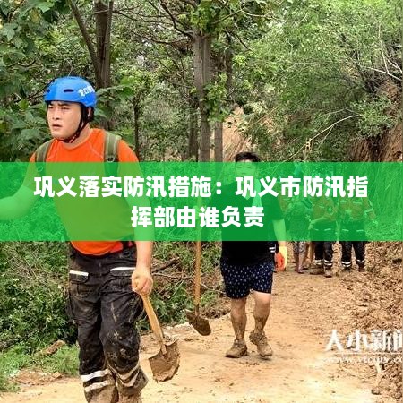 巩义落实防汛措施：巩义市防汛指挥部由谁负责 