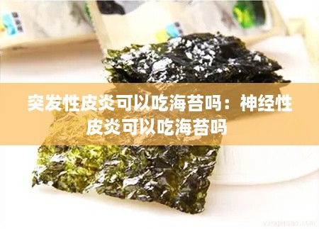 突发性皮炎可以吃海苔吗：神经性皮炎可以吃海苔吗 