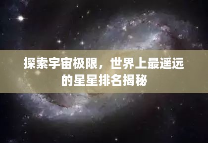 探索宇宙极限，世界上最遥远的星星排名揭秘