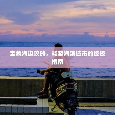 宝藏海边攻略，畅游海滨城市的终极指南