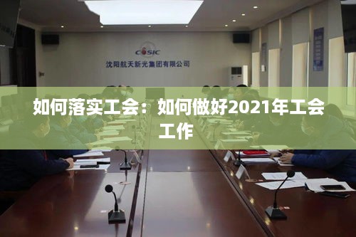 如何落实工会：如何做好2021年工会工作 