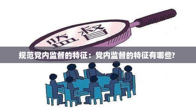 规范党内监督的特征：党内监督的特征有哪些? 