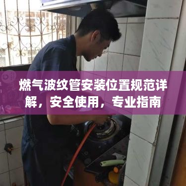 燃气波纹管安装位置规范详解，安全使用，专业指南