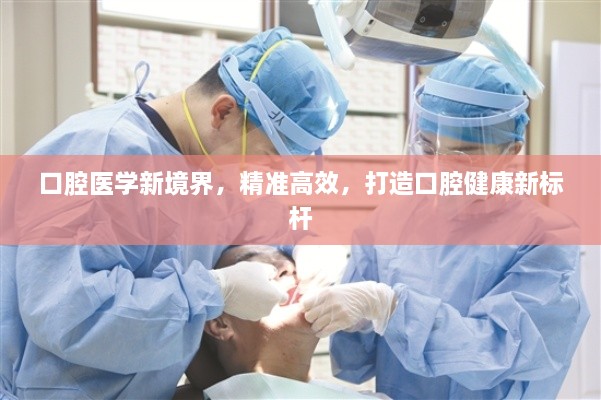 口腔医学新境界，精准高效，打造口腔健康新标杆