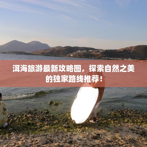 洱海旅游最新攻略图，探索自然之美的独家路线推荐！