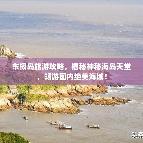 东极岛旅游攻略，揭秘神秘海岛天堂，畅游国内绝美海域！