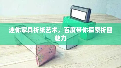 迷你家具折纸艺术，百度带你探索折叠魅力