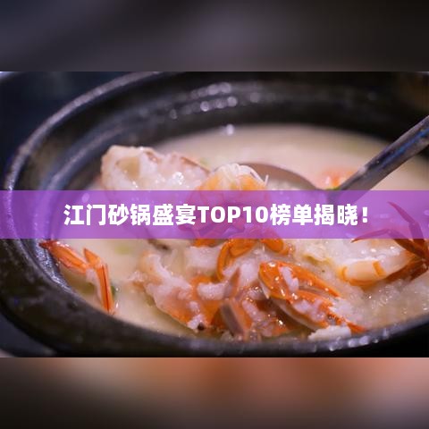 江门砂锅盛宴TOP10榜单揭晓！