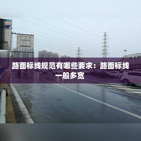 路面标线规范有哪些要求：路面标线一般多宽 