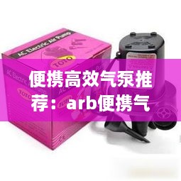 便携高效气泵推荐：arb便携气泵 