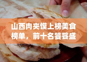 山西肉夹馍上榜美食榜单，前十名饕餮盛宴不容错过！