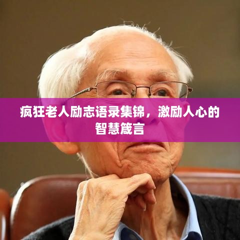 疯狂老人励志语录集锦，激励人心的智慧箴言