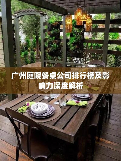 广州庭院餐桌公司排行榜及影响力深度解析