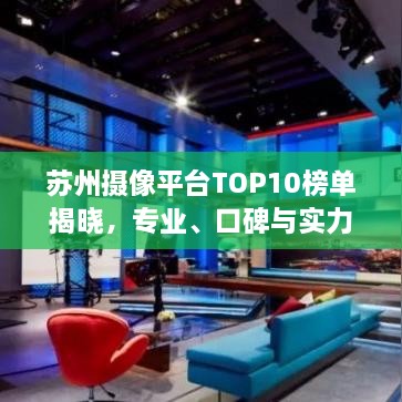 苏州摄像平台TOP10榜单揭晓，专业、口碑与实力并存！