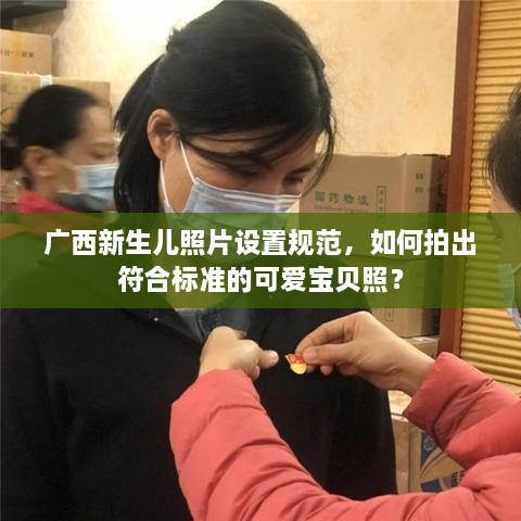 广西新生儿照片设置规范，如何拍出符合标准的可爱宝贝照？