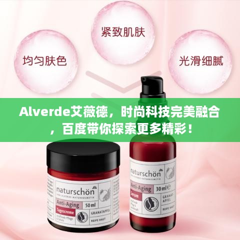 Alverde艾薇德，时尚科技完美融合，百度带你探索更多精彩！