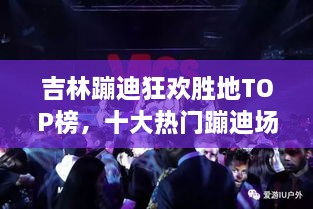 吉林蹦迪狂欢胜地TOP榜，十大热门蹦迪场所盘点