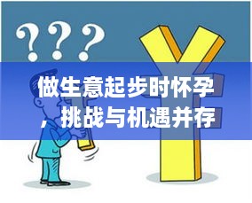 做生意起步时怀孕，挑战与机遇并存，如何平衡事业与孕育新生活？