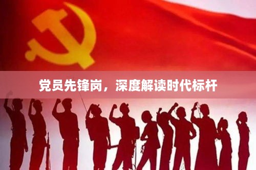 党员先锋岗，深度解读时代标杆