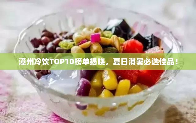 漳州冷饮TOP10榜单揭晓，夏日消暑必选佳品！