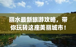 丽水最新旅游攻略，带你玩转这座美丽城市！