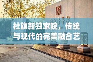 社旗新独家院，传统与现代的完美融合艺术