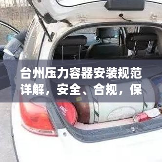 台州压力容器安装规范详解，安全、合规，保障工业运行必备指南