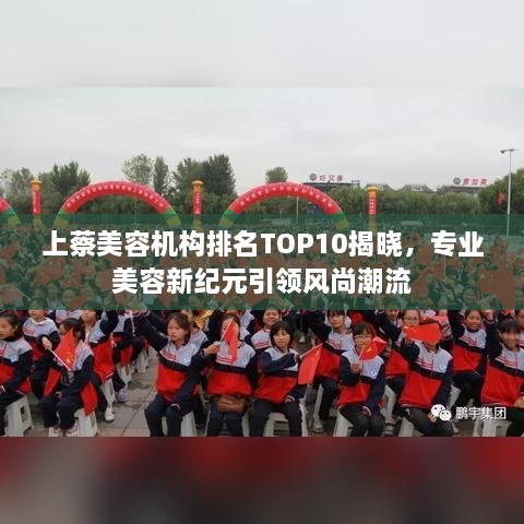 上蔡美容机构排名TOP10揭晓，专业美容新纪元引领风尚潮流