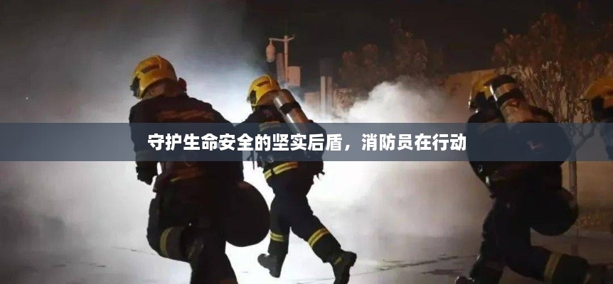 守护生命安全的坚实后盾，消防员在行动